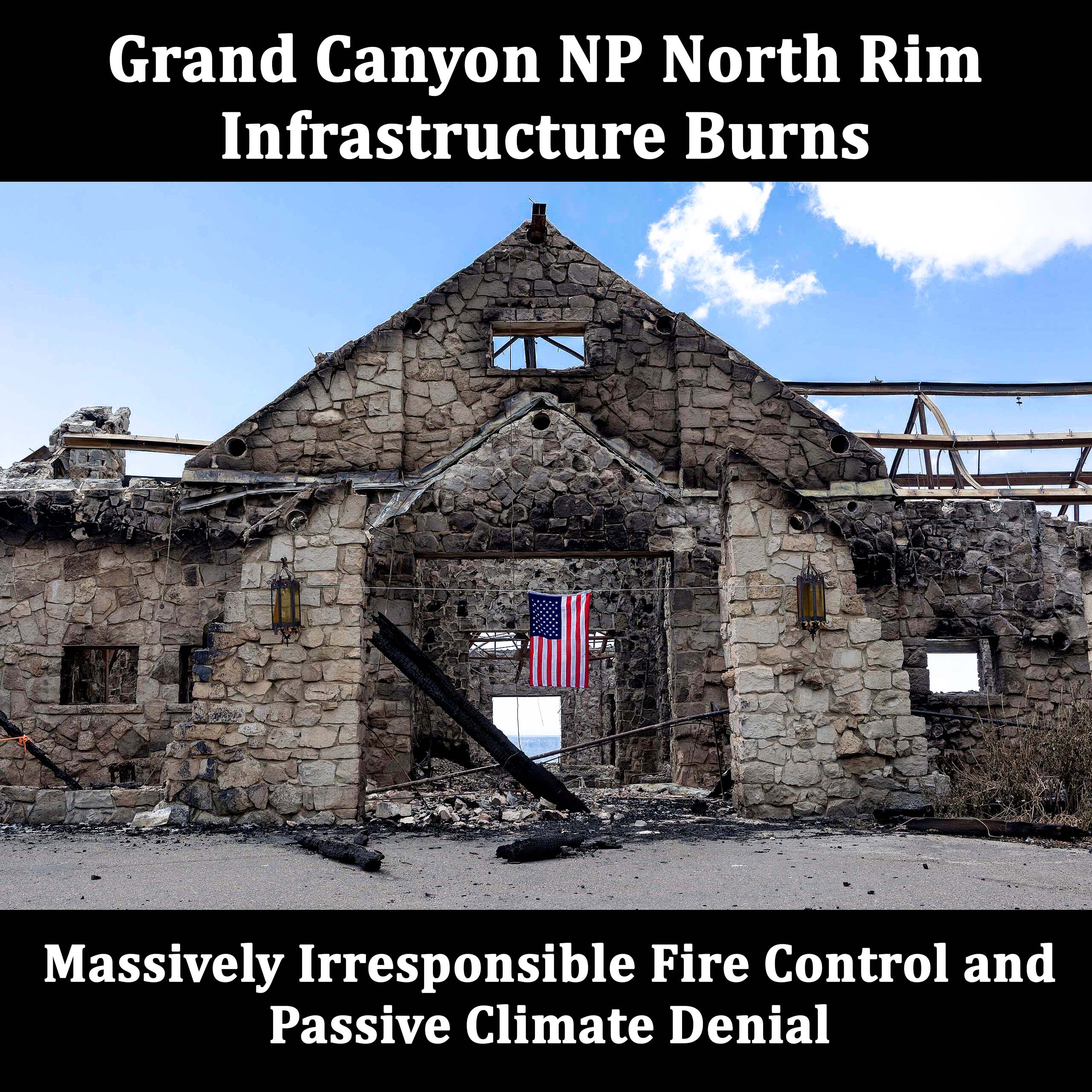Grand Canyon National Park North Rim Infrastructure Destroyed – Massively Irresponsible Fire Control and Passive Climate Denial